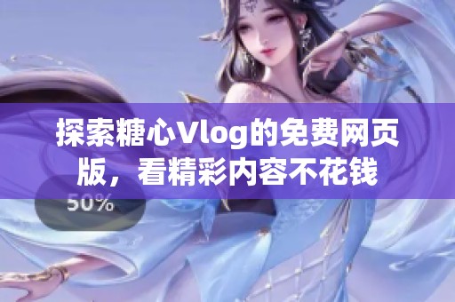 探索糖心Vlog的免费网页版，看精彩内容不花钱