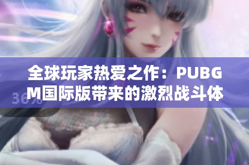 全球玩家热爱之作：PUBGM国际版带来的激烈战斗体验