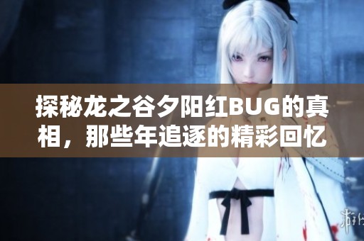探秘龙之谷夕阳红BUG的真相，那些年追逐的精彩回忆