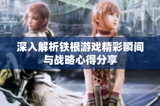 深入解析铁根游戏精彩瞬间与战略心得分享