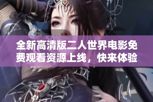 全新高清版二人世界电影免费观看资源上线，快来体验！
