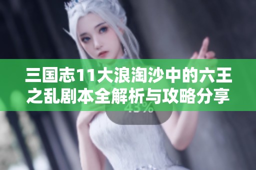 三国志11大浪淘沙中的六王之乱剧本全解析与攻略分享