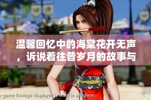 温馨回忆中的海棠花开无声，诉说着往昔岁月的故事与情感