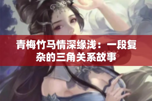 青梅竹马情深缘浅：一段复杂的三角关系故事