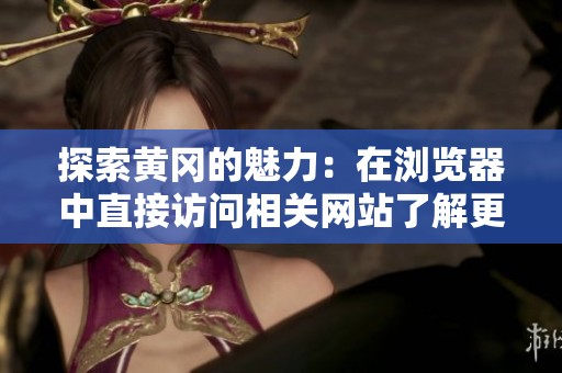 探索黄冈的魅力：在浏览器中直接访问相关网站了解更多信息