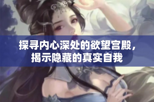 探寻内心深处的欲望宫殿，揭示隐藏的真实自我