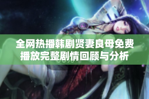 全网热播韩剧贤妻良母免费播放完整剧情回顾与分析