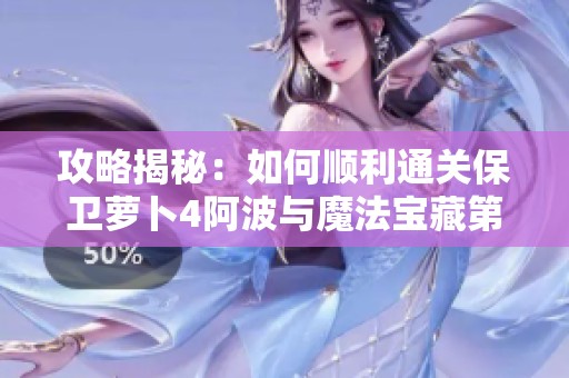 攻略揭秘：如何顺利通关保卫萝卜4阿波与魔法宝藏第62关