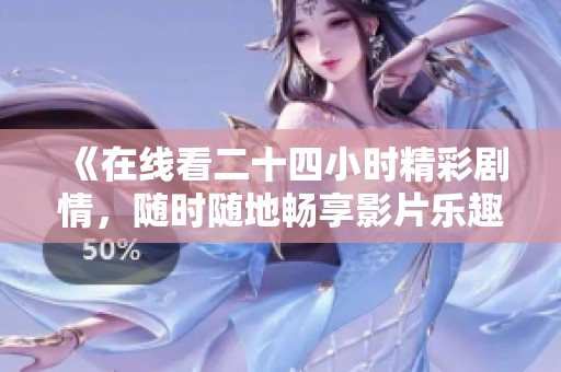 《在线看二十四小时精彩剧情，随时随地畅享影片乐趣》
