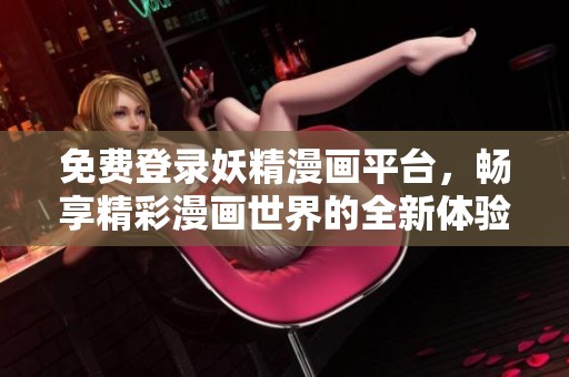 免费登录妖精漫画平台，畅享精彩漫画世界的全新体验