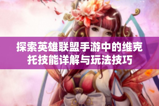 探索英雄联盟手游中的维克托技能详解与玩法技巧