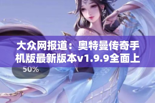 大众网报道：奥特曼传奇手机版最新版本v1.9.9全面上线吸引玩家关注