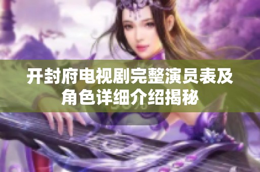开封府电视剧完整演员表及角色详细介绍揭秘