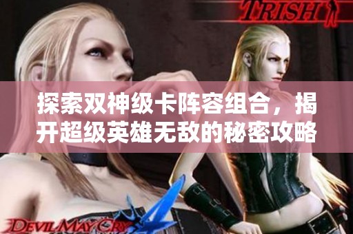 探索双神级卡阵容组合，揭开超级英雄无敌的秘密攻略