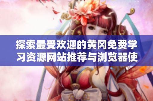 探索最受欢迎的黄冈免费学习资源网站推荐与浏览器使用指南