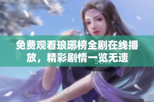 免费观看琅琊榜全剧在线播放，精彩剧情一览无遗