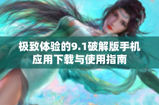 极致体验的9.1破解版手机应用下载与使用指南