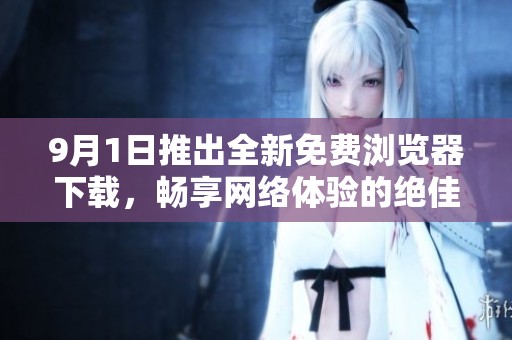 9月1日推出全新免费浏览器下载，畅享网络体验的绝佳选择