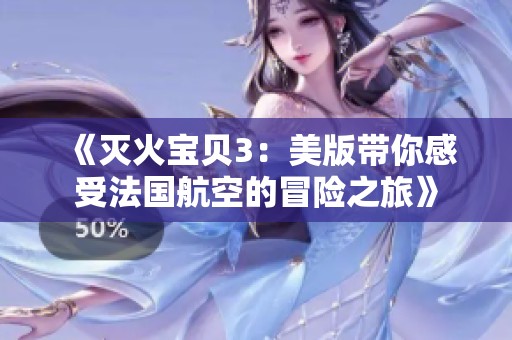 《灭火宝贝3：美版带你感受法国航空的冒险之旅》