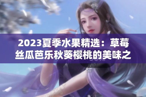 2023夏季水果精选：草莓丝瓜芭乐秋葵樱桃的美味之旅