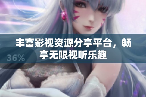 丰富影视资源分享平台，畅享无限视听乐趣
