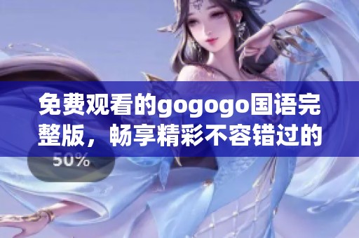 免费观看的gogogo国语完整版，畅享精彩不容错过的体验