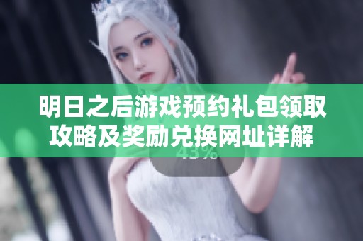 明日之后游戏预约礼包领取攻略及奖励兑换网址详解