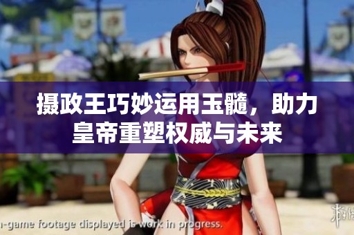 摄政王巧妙运用玉髓，助力皇帝重塑权威与未来
