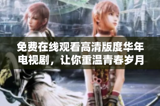 免费在线观看高清版度华年电视剧，让你重温青春岁月