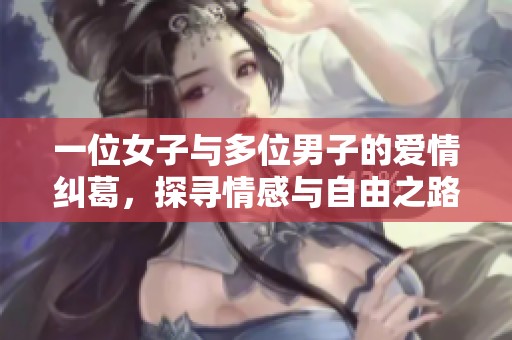 一位女子与多位男子的爱情纠葛，探寻情感与自由之路