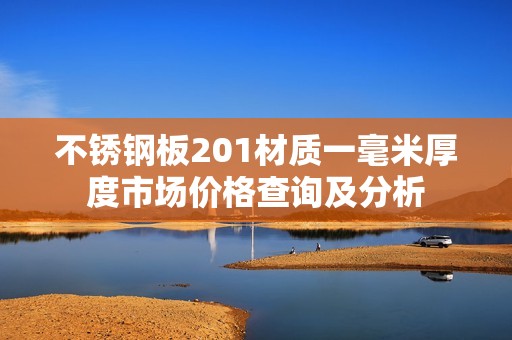 不锈钢板201材质一毫米厚度市场价格查询及分析
