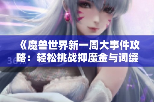 《魔兽世界新一周大事件攻略：轻松挑战抑魔金与词缀解析》