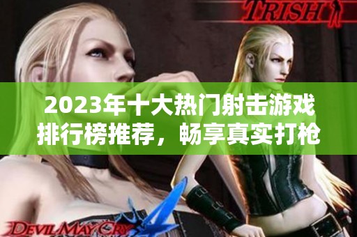 2023年十大热门射击游戏排行榜推荐，畅享真实打枪体验