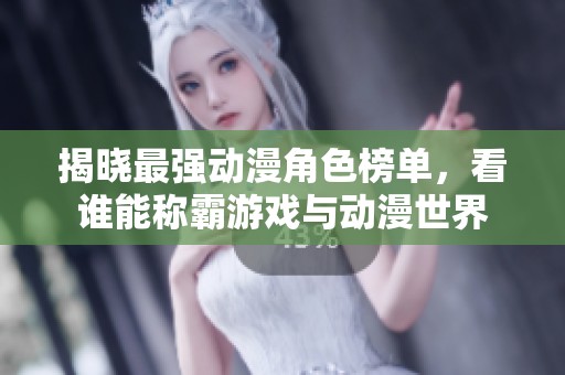 揭晓最强动漫角色榜单，看谁能称霸游戏与动漫世界
