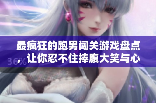 最疯狂的跑男闯关游戏盘点，让你忍不住捧腹大笑与心疼交织