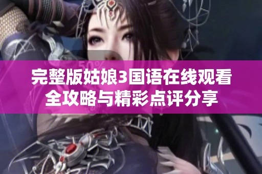 完整版姑娘3国语在线观看全攻略与精彩点评分享