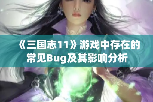 《三国志11》游戏中存在的常见Bug及其影响分析