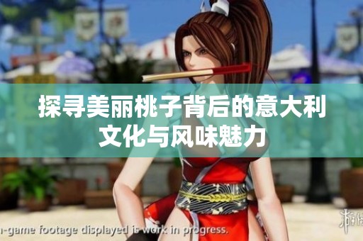 探寻美丽桃子背后的意大利文化与风味魅力