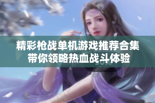 精彩枪战单机游戏推荐合集 带你领略热血战斗体验