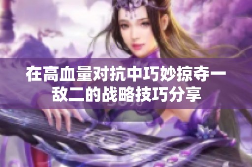 在高血量对抗中巧妙掠夺一敌二的战略技巧分享