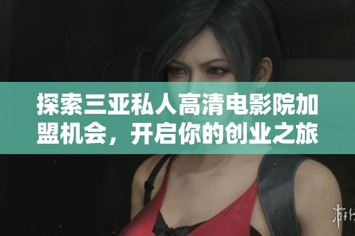 探索三亚私人高清电影院加盟机会，开启你的创业之旅