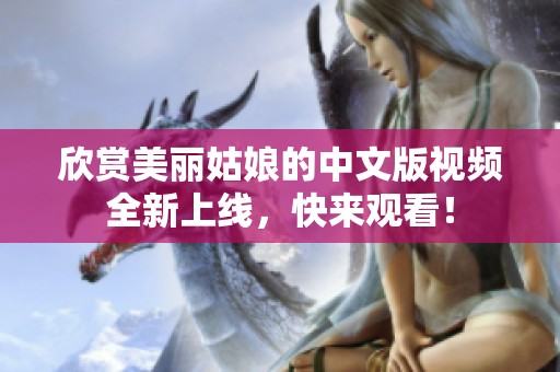 欣赏美丽姑娘的中文版视频全新上线，快来观看！