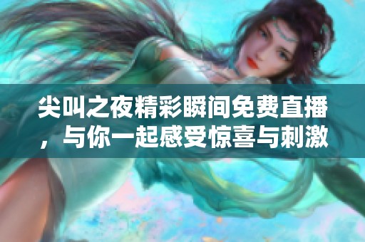 尖叫之夜精彩瞬间免费直播，与你一起感受惊喜与刺激