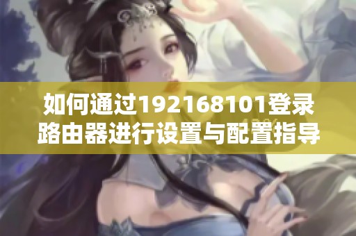 如何通过192168101登录路由器进行设置与配置指导