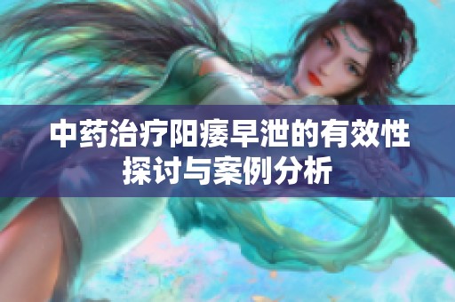 中药治疗阳痿早泄的有效性探讨与案例分析