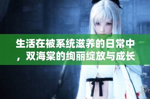 生活在被系统滋养的日常中，双海棠的绚丽绽放与成长之路