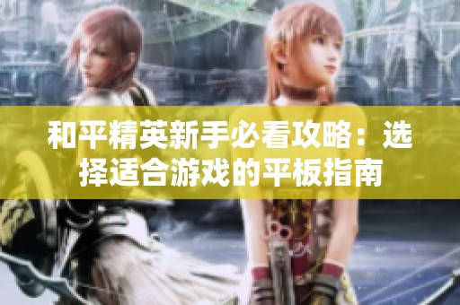 和平精英新手必看攻略：选择适合游戏的平板指南