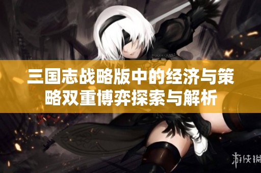 三国志战略版中的经济与策略双重博弈探索与解析