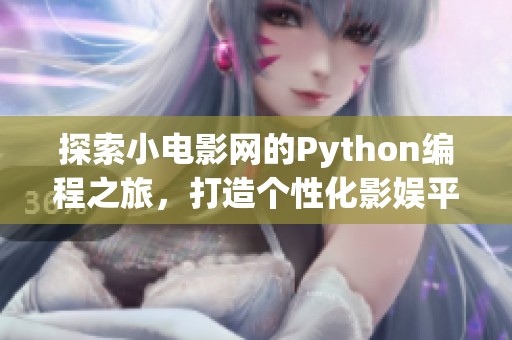 探索小电影网的Python编程之旅，打造个性化影娱平台