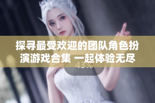 探寻最受欢迎的团队角色扮演游戏合集 一起体验无尽乐趣